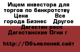 Ищем инвестора для торгов по банкротству. › Цена ­ 100 000 - Все города Бизнес » Другое   . Дагестан респ.,Дагестанские Огни г.